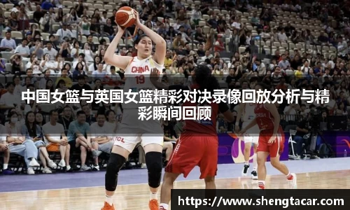 中国女篮与英国女篮精彩对决录像回放分析与精彩瞬间回顾