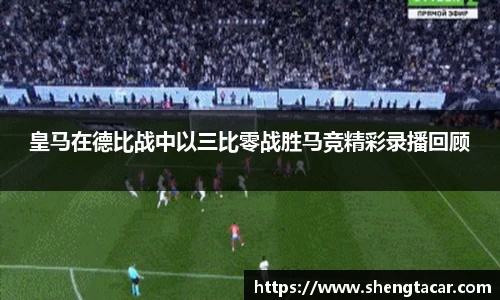 皇马在德比战中以三比零战胜马竞精彩录播回顾